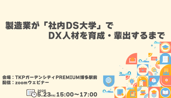 【ハイブリッド開催】製造業が「社内DS大学」でDX人材を育成・輩出するまで(2025/5/23開催)