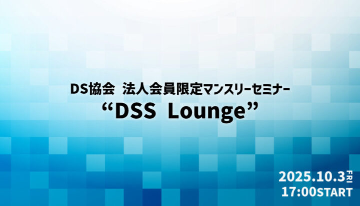 【ハイブリッド:参加費無料】法人会員限定マンスリーセミナー『DSS Lounge』(2025/10/3開催)