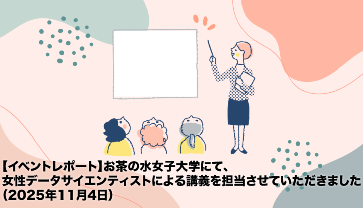 【イベントレポート】お茶の水女子大学にて、女性データサイエンティストによる講義を担当させていただきました（2025年11月4日）
