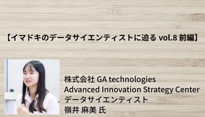 【イマドキのデータサイエンティストに迫るvol.8 前編】