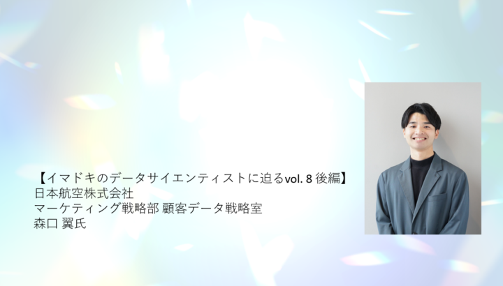 【イマドキのデータサイエンティストに迫るvol.8 後編】