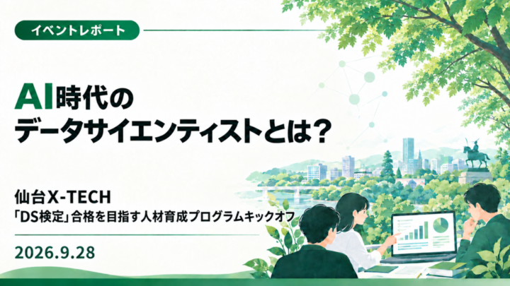 【イベントレポート】AI時代のデータサイエンティストとは？ 仙台X-TECH「DS検定」合格を目指すデータ利活用人材育成プログラム キックオフ（2026年9月28日）